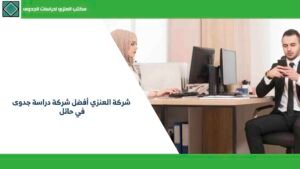 شركة العنزي أفضل شركة دراسة جدوى في حائل